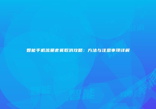 智能手机流量套餐取消攻略:方法与注意事项详解