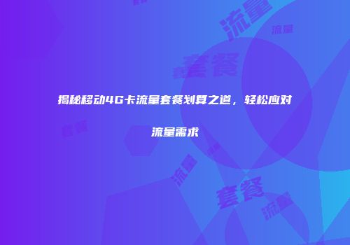 揭秘移动4G卡流量套餐划算之道,轻松应对流量需求