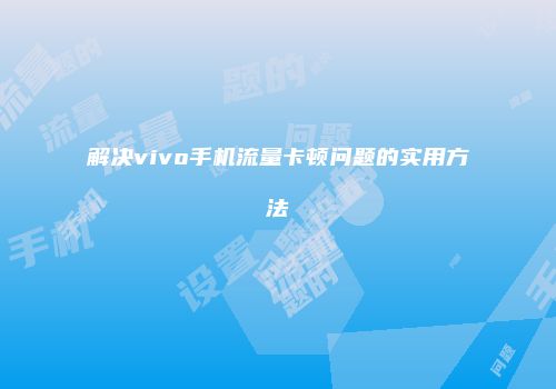 解决vivo手机流量卡顿问题的实用方法