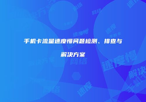 手机卡流量速度慢问题检测、排查与解决方案