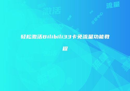 轻松激活Bilibili33卡免流量功能教程