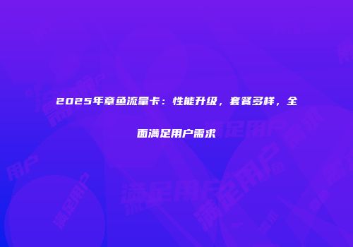 2025年章鱼流量卡:性能升级,套餐多样,全面满足用户需求