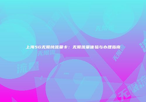 上海5G无限纯流量卡：无限流量体验与办理指南