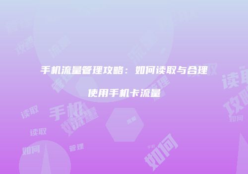 手机流量管理攻略：如何读取与合理使用手机卡流量