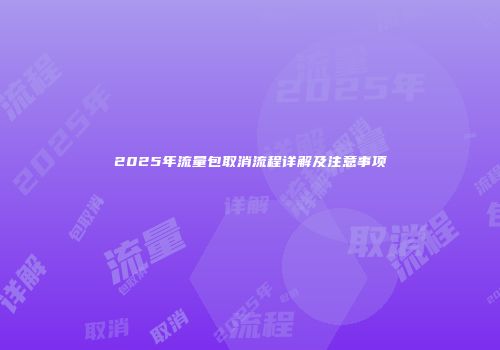 2025年流量包取消流程详解及注意事项