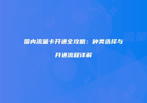 国内流量卡开通全攻略：种类选择与开通流程详解