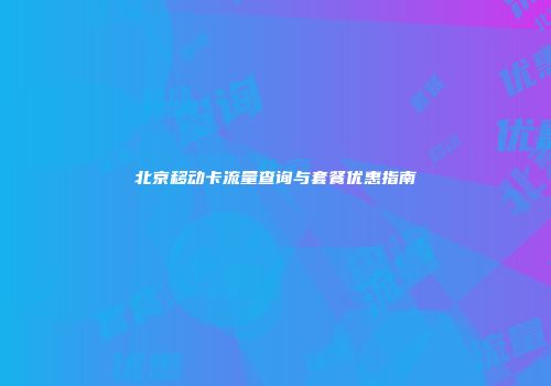 北京移动卡流量查询与套餐优惠指南