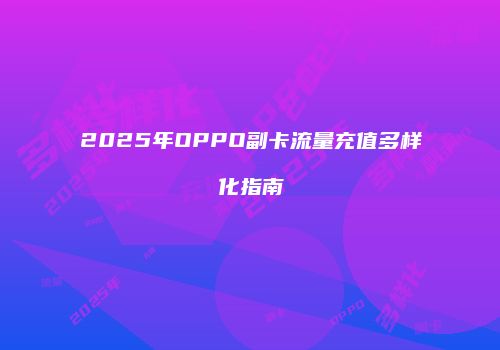 2025年OPPO副卡流量充值多样化指南