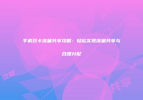 手机双卡流量共享攻略：轻松实现流量共享与合理分配