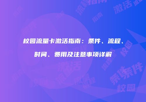 校园流量卡激活指南：条件、流程、时间、费用及注意事项详解