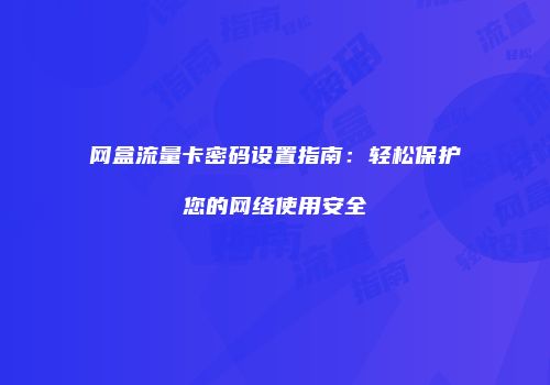 网盒流量卡密码设置指南：轻松保护您的网络使用安全