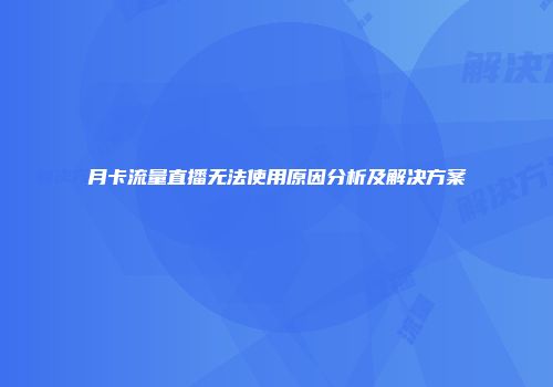 月卡流量直播无法使用原因分析及解决方案