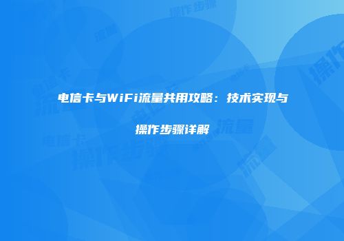电信卡与WiFi流量共用攻略:技术实现与操作步骤详解