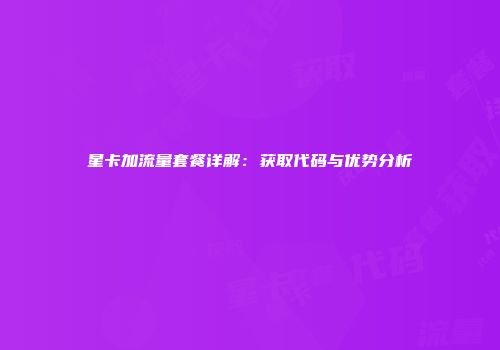 星卡加流量套餐详解:获取代码与优势分析