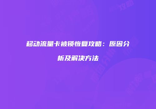 移动流量卡被锁恢复攻略：原因分析及解决方法