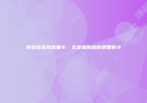 拼多多选择流量卡:五步指南助你明智购卡