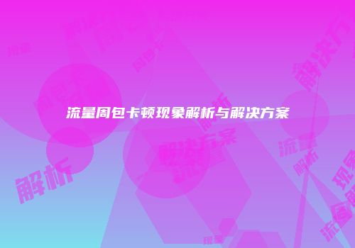 流量周包卡顿现象解析与解决方案