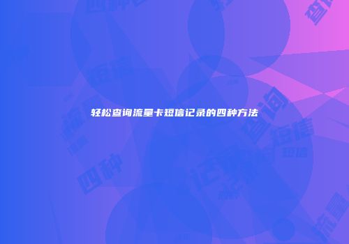 轻松查询流量卡短信记录的四种方法