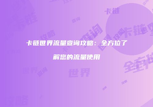 卡链世界流量查询攻略：全方位了解您的流量使用