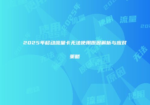2025年移动流量卡无法使用原因解析与应对策略