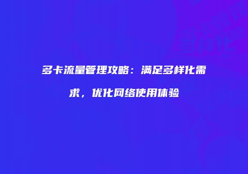 多卡流量管理攻略:满足多样化需求,优化网络使用体验