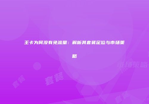 王卡为何没有免流量：解析其套餐定位与市场策略