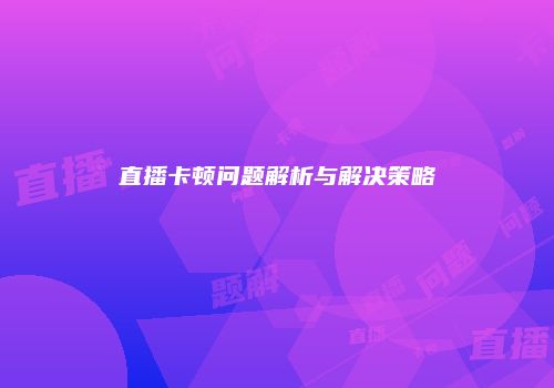 直播卡顿问题解析与解决策略