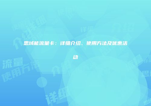 思域能流量卡:详细介绍、使用方法及优惠活动