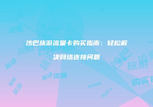 沙巴旅游流量卡购买指南:轻松解决网络连接问题