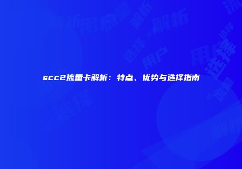 scc2流量卡解析:特点、优势与选择指南