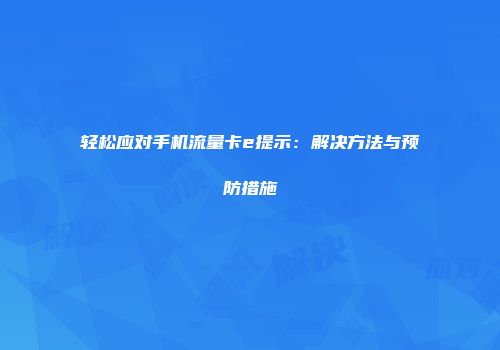 轻松应对手机流量卡e提示：解决方法与预防措施