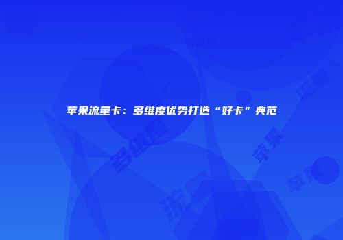 苹果流量卡：多维度优势打造“好卡”典范