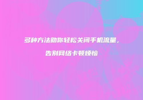 多种方法助你轻松关闭手机流量，告别网络卡顿烦恼