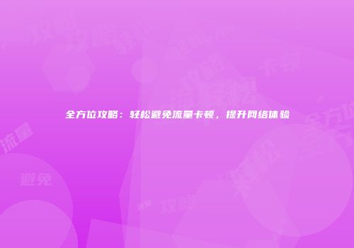 全方位攻略：轻松避免流量卡顿，提升网络体验