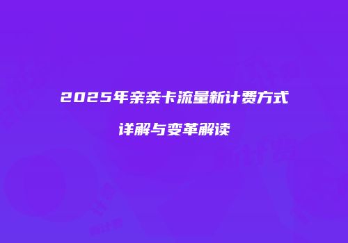 2025年亲亲卡流量新计费方式详解与变革解读