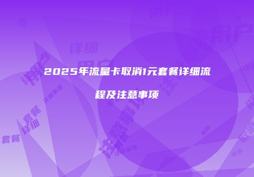 2025年流量卡取消1元套餐详细流程及注意事项
