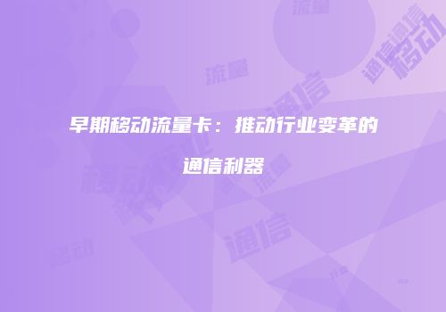 早期移动流量卡:推动行业变革的通信利器
