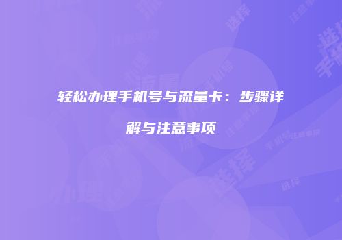 轻松办理手机号与流量卡:步骤详解与注意事项