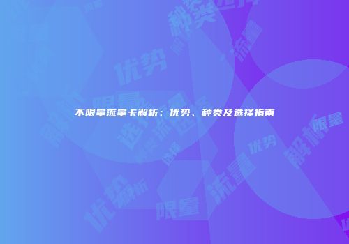 不限量流量卡解析：优势、种类及选择指南