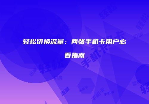 轻松切换流量：两张手机卡用户必看指南