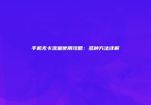 手机无卡流量使用攻略：多种方法详解
