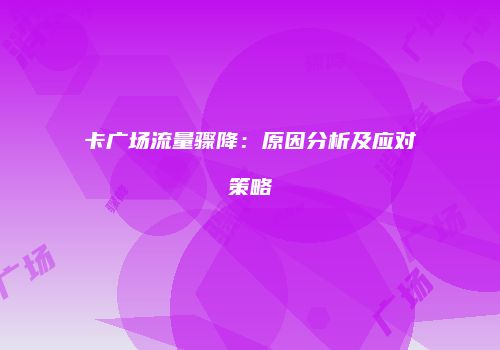 卡广场流量骤降:原因分析及应对策略