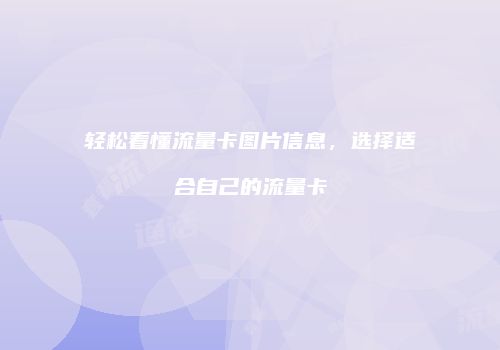 轻松看懂流量卡图片信息,选择适合自己的流量卡