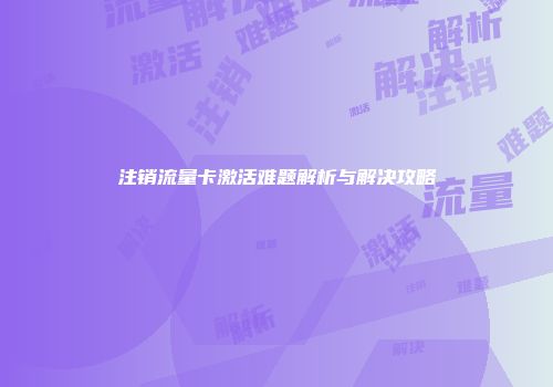 注销流量卡激活难题解析与解决攻略