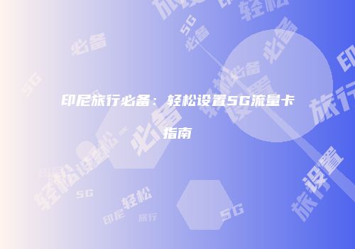 印尼旅行必备：轻松设置5G流量卡指南