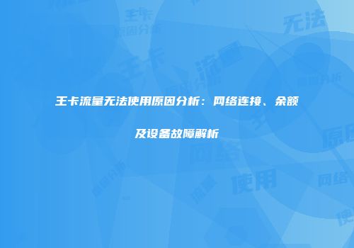 王卡流量无法使用原因分析：网络连接、余额及设备故障解析