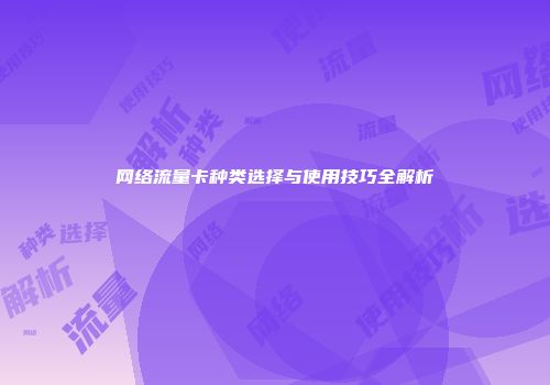 网络流量卡种类选择与使用技巧全解析