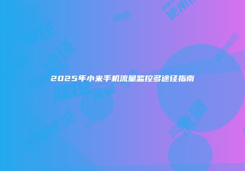 2025年小米手机流量监控多途径指南