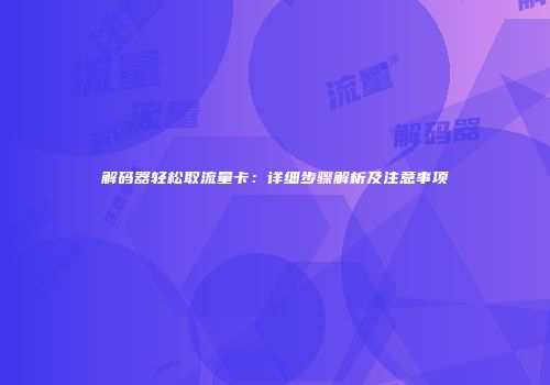 解码器轻松取流量卡:详细步骤解析及注意事项