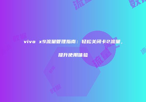 vivo x9流量管理指南:轻松关闭卡2流量,提升使用体验